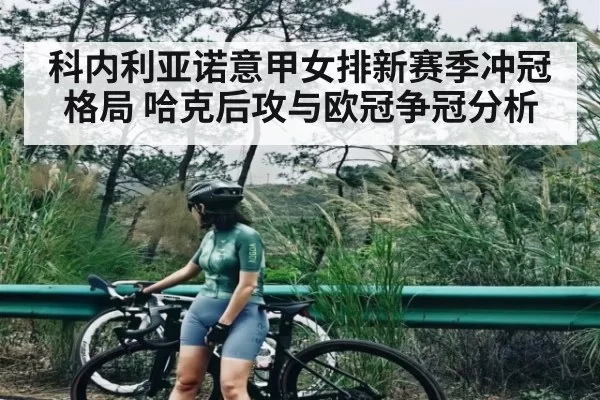 科内利亚诺意甲女排新赛季冲冠格局 哈克后攻与欧冠争冠分析