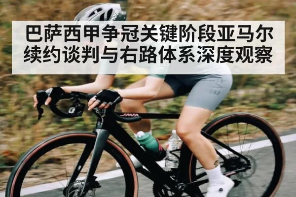 巴萨西甲争冠关键阶段亚马尔续约谈判与右路体系深度观察